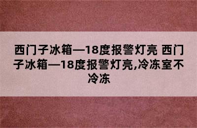 西门子冰箱—18度报警灯亮 西门子冰箱—18度报警灯亮,冷冻室不冷冻